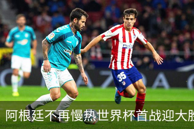 阿根廷不再慢热世界杯首战迎大胜 打破魔咒开启卫冕之旅